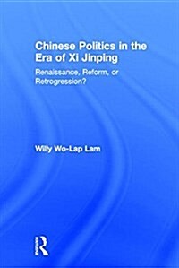 Chinese Politics in the Era of Xi Jinping : Renaissance, Reform, or Retrogression? (Hardcover)