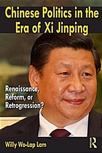 Chinese Politics in the Era of Xi Jinping : Renaissance, Reform, or Retrogression? (Paperback)