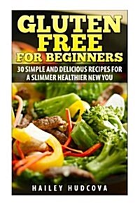 Gluten Free for Beginners: 30 Simple and Delicious Recipes for a Slimmer Healthi (Paperback)