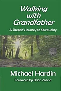 Walking with Grandfather: A Skeptics Journey Toward Spirituality (Paperback)