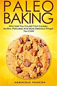 Paleo: Baking! Who Said You Couldnt Eat Cookies, Muffins and Pancakes? You Can! - The Ultimate Paleo Diet Baking Guide to Un (Paperback)