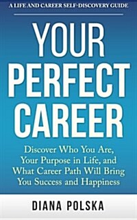 Your Perfect Career: Discover Who You Are, Your Purpose in Life, and What Career Path Will Bring You Success and Happiness (Paperback)