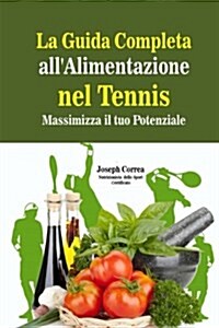 La Guida Completa Allalimentazione Nel Tennis: Massimizza Il Tuo Potenziale (Paperback)