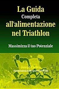 La Guida Completa Allalimentazione Nel Triathlon: Massimizza Il Tuo Potenziale (Paperback)