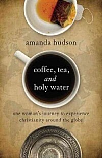 Coffee, Tea, and Holy Water: One Womans Journey to Experience Christianity Around the Globe (Hardcover)