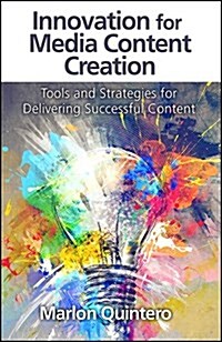 Innovation for Media Content Creation: Tools and Strategies for Delivering Successful Content (Hardcover)