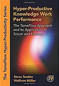 Hyper-Productive Knowledge Work Performance: The Tameflow Approach and Its Application to Scrum and Kanban (Hardcover)