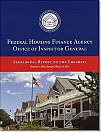 Federal Housing Finance Agency Office of Inspector General Semiannual Report to Congress October 1, 2013, Through March 31, 2014 (Paperback)