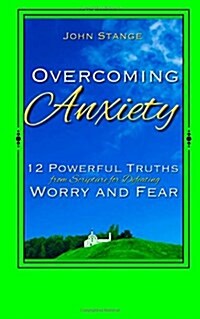 Overcoming Anxiety: 12 Powerful Truths from Scripture for Defeating Worry and Fear (Paperback)