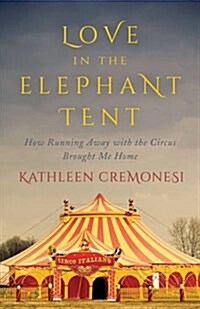 Love in the Elephant Tent: How Running Away with the Circus Brought Me Home (Hardcover)