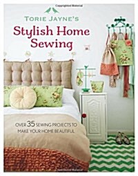 Torie Jaynes Stylish Home Sewing : Over 35 Sewing Projects to Make Your Home Beautiful (Hardcover)