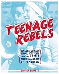 Teenage Rebels: Stories of Successful High School Activists from the Little Rock 9 to the Class of Tomorrow (Paperback)