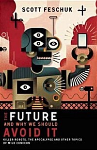 The Future and Why We Should Avoid It: Killer Robots, the Apocalypse and Other Topics of Mild Concern (Paperback)