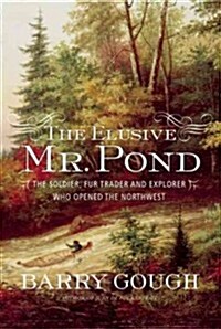 The Elusive Mr. Pond: The Soldier, Fur Trader and Explorer Who Opened the Northwest (Hardcover)