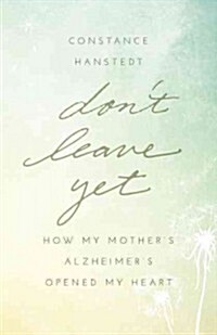 Dont Leave Yet: How My Mothers Alzheimers Opened My Heart (Paperback)