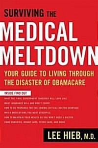 Surviving the Medical Meltdown: Your Guide to Living Through the Disaster of Obamacare (Paperback)