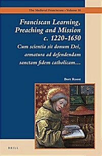 Franciscan Learning, Preaching and Mission C. 1220-1650: Cum Scientia Sit Donum Dei, Armatura Ad Defendendam Sanctam Fidem Catholicam... (Hardcover)