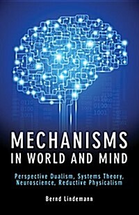 Mechanisms in World and Mind : Perspective Dualism, Systems Theory, Neuroscience, Reductive Physicalism (Paperback)