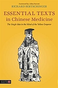 Essential Texts in Chinese Medicine : The Single Idea in the Mind of the Yellow Emperor (Paperback)