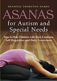 Asanas for Autism and Special Needs : Yoga to Help Children With Their Emotions, Self-Regulation and Body Awareness (Paperback)