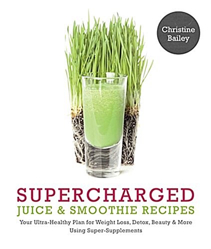 Supercharged Juice & Smoothie Recipes : Your Ultra-Healthy Plan for Weight Loss, Detox, Beauty & More Using Super-Supplements (Paperback, New ed)