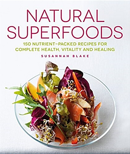 Natural Superfoods : 150 Nutrient-packed Recipes for Complete Health, Vitality and Healing (Paperback, New ed)