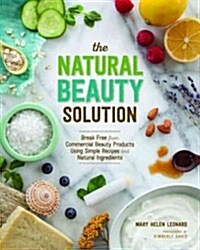 The Natural Beauty Solution: Break Free from Commerical Beauty Products Using Simple Recipes and Natural Ingredients (Paperback)