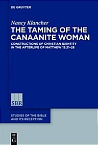The Taming of the Canaanite Woman: Constructions of Christian Identity in the Afterlife of Matthew 15:21-28 (Hardcover)