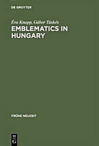 Emblematics in Hungary: A Study of the History of Symbolic Representation in Renaissance and Baroque Literature (Hardcover)