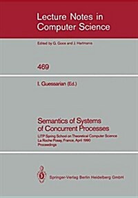 Semantics of Systems of Concurrent Processes: Litp Spring School on Theoretical Computer Science, La Roche Posay, France, April 23-27, 1990 Proceeding (Paperback, 1990)