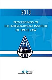 Proceedings of the International Institute of Space Law 2013: Volume 56 (Hardcover)