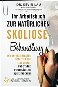 Ihr Arbeitsbuch zur nat?lichen Skoliose-Behandlung: Ihr unverzichtbarer Begleiter f? eine gerade und starke Wirbels?le in nur 12 Wochen! (Paperback)