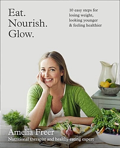 Eat. Nourish. Glow. : 10 Easy Steps for Losing Weight, Looking Younger & Feeling Healthier (Paperback)