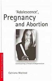Adolescence, Pregnancy and Abortion : Constructing a Threat of Degeneration (Hardcover)