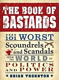 The Book of Bastards: 101 Worst Scoundrels and Scandals from the World of Politics and Power (Paperback)