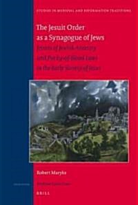 The Jesuit Order as a Synagogue of Jews: Jesuits of Jewish Ancestry and Purity-Of-Blood Laws in the Early Society of Jesus (Hardcover)