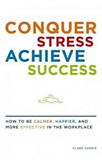 Conquer Stress, Achieve Success: How to Be Calmer, Happier, and More Effective in the Workplace (Paperback)