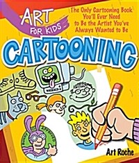 Art for Kids: Cartooning: The Only Cartooning Book Youll Ever Need to Be the Artist Youve Always Wanted to Be (Paperback)