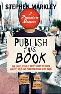 Publish This Book: The Unbelievable True Story of How I Wrote, Sold and Published This Very Book (Paperback)