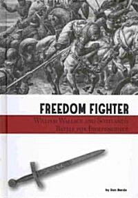 Freedom Fighter: William Wallace and Scotlands Battle for Independence (Library Binding)