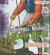 The Horrible, Miserable Middle Ages: The Disgusting Details about Life During Medieval Times (Hardcover)