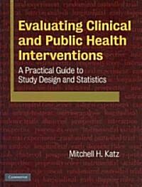 Evaluating Clinical and Public Health Interventions : A Practical Guide to Study Design and Statistics (Hardcover)