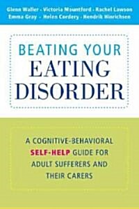 Beating Your Eating Disorder : A Cognitive-Behavioral Self-Help Guide for Adult Sufferers and Their Carers (Paperback)