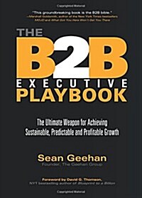 The B2B Executive Playbook: The Ultimate Weapon for Achieving Sustainable, Predictable & Profitable Growth (Hardcover)