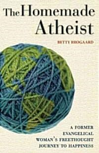 The Homemade Atheist: A Former Evangelical Womans Freethought Journey to Happiness (Paperback)