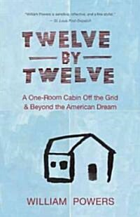 Twelve by Twelve: A One-Room Cabin Off the Grid & Beyond the American Dream (Paperback)