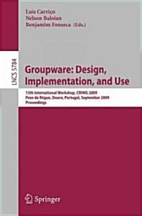 Groupware: Design, Implementation, and Use: 15th International Workshop, Peso Da R?ua, Douro, Portugal, September 13-17, 2009, Proceedings (Paperback, 2009)