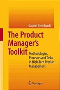 The Product Managers Toolkit: Methodologies, Processes and Tasks in High-Tech Product Management (Hardcover, 2010)
