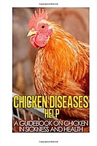 Chicken Diseases Help - A Quick Guidebook on Chicken in Sickness and Health (Paperback)