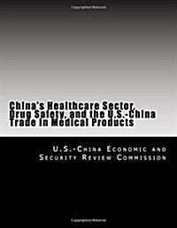 Chinas Healthcare Sector, Drug Safety, and the U.s.-china Trade in Medical Products (Paperback)